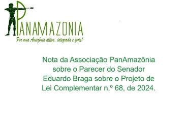 Nota da Associao PanAmaznia sobre o Parecer do Senador Eduardo Braga sobre o Projeto de Lei Complementar n. 68, de 2024.